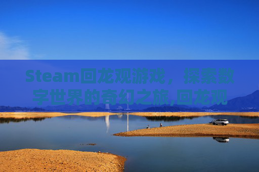 Steam回龙观游戏，探索数字世界的奇幻之旅,回龙观好玩的室内乐园有哪些