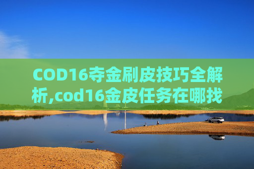 COD16夺金刷皮技巧全解析,cod16金皮任务在哪找