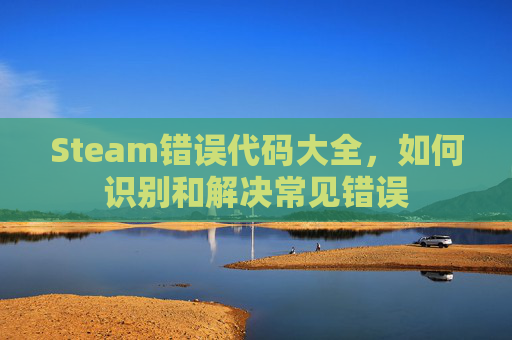 Steam错误代码大全，如何识别和解决常见错误