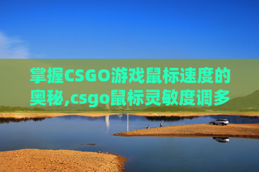 掌握CSGO游戏鼠标速度的奥秘,csgo鼠标灵敏度调多少