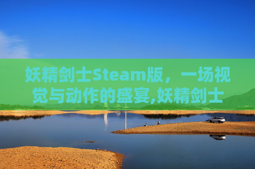 妖精剑士Steam版，一场视觉与动作的盛宴,妖精剑士f