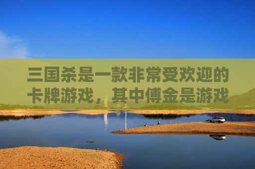 三国杀是一款非常受欢迎的卡牌游戏，其中傅金是游戏中的一张角色牌。在这篇文章中，我们将详细介绍傅金的角色技能和在游戏中的使用策略。,三国杀傅金技能介绍