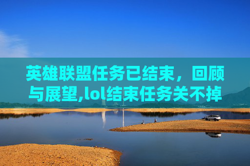 英雄联盟任务已结束，回顾与展望,lol结束任务关不掉
