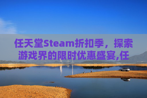 任天堂Steam折扣季，探索游戏界的限时优惠盛宴,任天堂打折一般什么周期