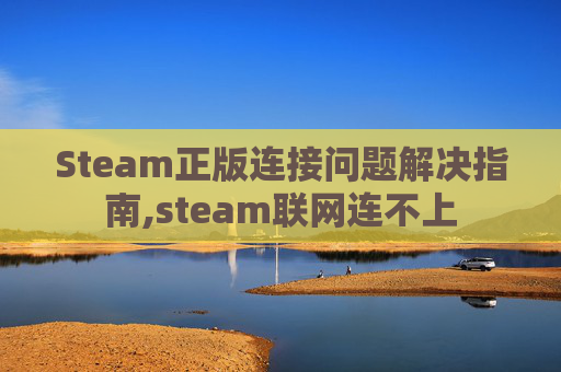 Steam正版连接问题解决指南,steam联网连不上