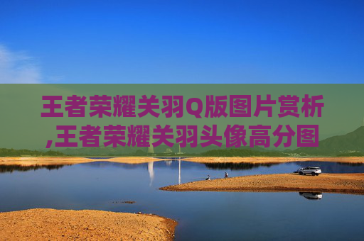 王者荣耀关羽Q版图片赏析,王者荣耀关羽头像高分图