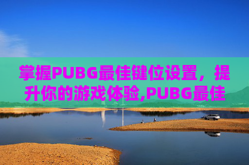 掌握PUBG最佳键位设置，提升你的游戏体验,PUBG最佳键位设置