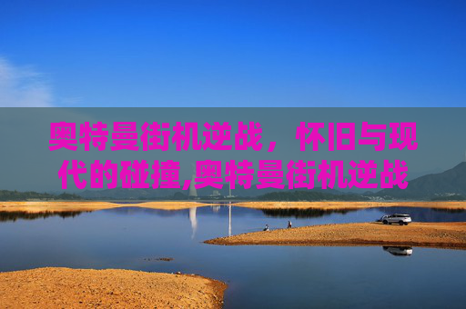 奥特曼街机逆战，怀旧与现代的碰撞,奥特曼街机逆战怎么玩