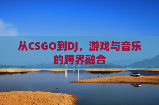 从CSGO到DJ，游戏与音乐的跨界融合