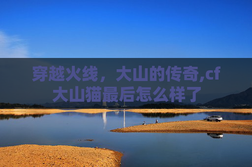 穿越火线，大山的传奇,cf大山猫最后怎么样了