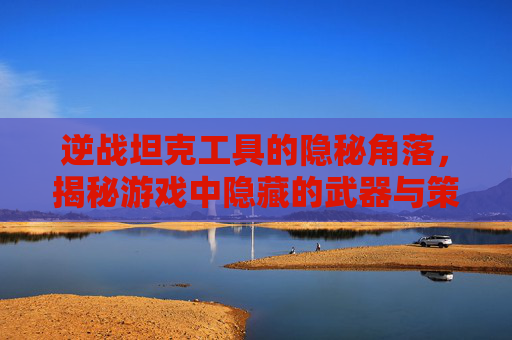 逆战坦克工具的隐秘角落，揭秘游戏中隐藏的武器与策略