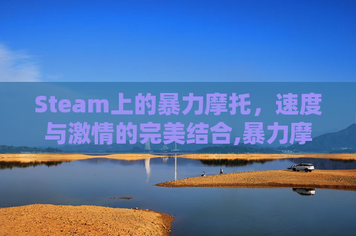 Steam上的暴力摩托，速度与激情的完美结合,暴力摩托steam多少钱-第1张图片-游戏守望资讯网