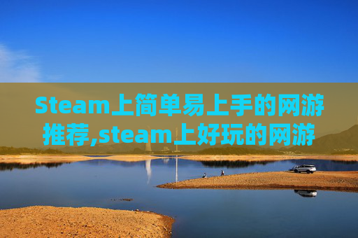 Steam上简单易上手的网游推荐,steam上好玩的网游