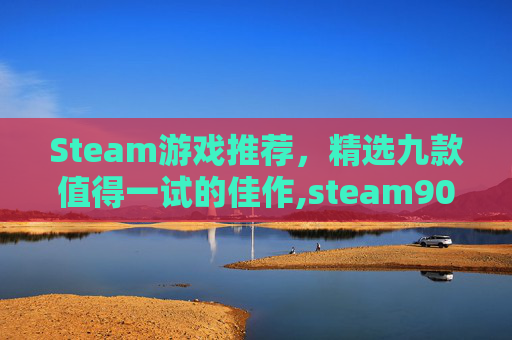 Steam游戏推荐，精选九款值得一试的佳作,steam90元游戏-第1张图片-游戏守望资讯网