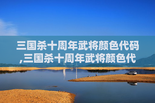 三国杀十周年武将颜色代码,三国杀十周年武将颜色代码大全