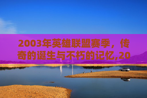 2003年英雄联盟赛季，传奇的诞生与不朽的记忆,2013年英雄联盟s几