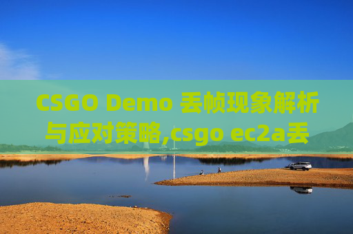 CSGO Demo 丢帧现象解析与应对策略,csgo ec2a丢帧