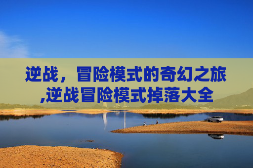 逆战，冒险模式的奇幻之旅,逆战冒险模式掉落大全