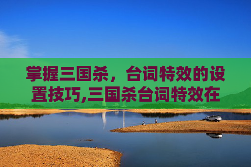 掌握三国杀，台词特效的设置技巧,三国杀台词特效在哪设置的