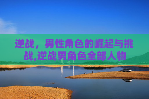 逆战,男性角色的崛起与挑战,逆战男角色全部人物-第1张图片-游戏守望资讯网 逆战,男性角色的崛起与挑战,逆战男角色全部人物-第1张图片-游戏守望资讯网