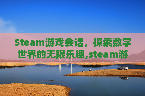 Steam游戏会话，探索数字世界的无限乐趣,steam游戏中打开聊天框