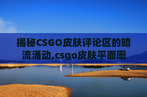 揭秘CSGO皮肤评论区的暗流涌动,csgo皮肤平面图-第1张图片-游戏守望资讯网 揭秘CSGO皮肤评论区的暗流涌动,csgo皮肤平面图-第1张图片-游戏守望资讯网