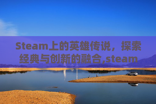 Steam上的英雄传说，探索经典与创新的融合,steam英雄传说系列