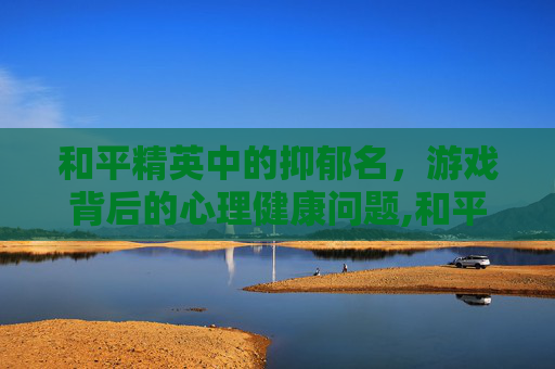 和平精英中的抑郁名，游戏背后的心理健康问题,和平精英忧郁ID冷门