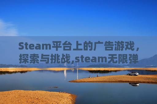 Steam平台上的广告游戏，探索与挑战,steam无限弹窗