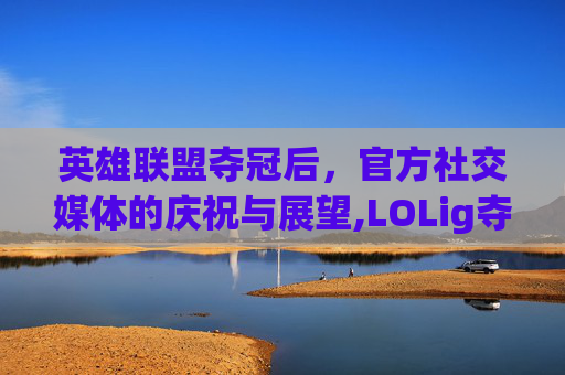 英雄联盟夺冠后，官方社交媒体的庆祝与展望,LOLig夺冠