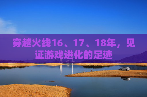 穿越火线16、17、18年，见证游戏进化的足迹
