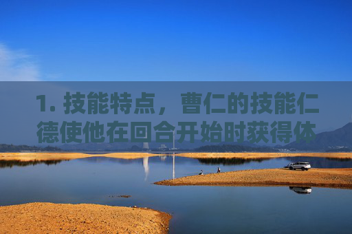 1. 技能特点，曹仁的技能仁德使他在回合开始时获得体力值，并在受到伤害后恢复等量体力。这使得他在面对高爆发伤害时具有很好的生存能力。,三国杀卡牌版谁最强大