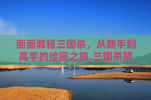 画画教程三国杀，从新手到高手的绘画之旅,三国杀简笔画