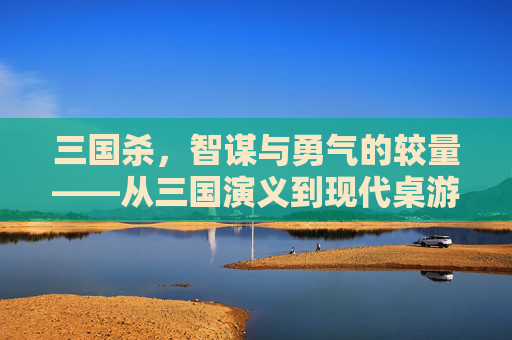三国杀，智谋与勇气的较量——从三国演义到现代桌游的演变,三国杀篇章一览表