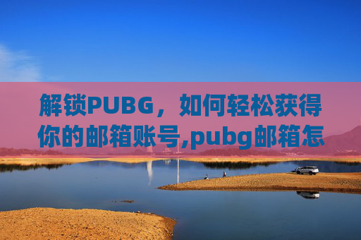 解锁PUBG，如何轻松获得你的邮箱账号,pubg邮箱怎么注册新号