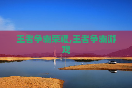 王者争霸荣耀,王者争霸游戏