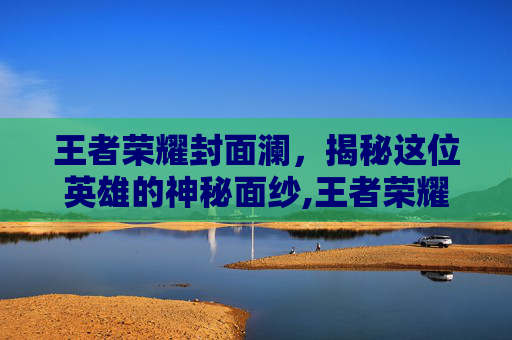 王者荣耀封面澜，揭秘这位英雄的神秘面纱,王者荣耀澜的壁纸