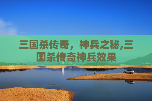 三国杀传奇，神兵之秘,三国杀传奇神兵效果