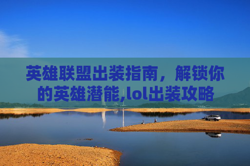 英雄联盟出装指南，解锁你的英雄潜能,lol出装攻略