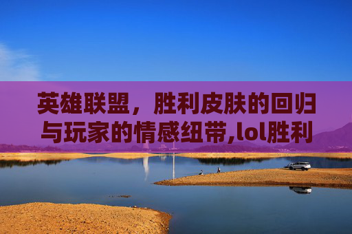 英雄联盟，胜利皮肤的回归与玩家的情感纽带,lol胜利皮肤回收了怎么办