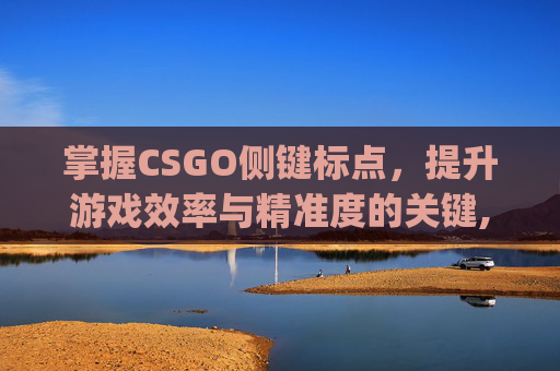 掌握CSGO侧键标点，提升游戏效率与精准度的关键,csgo侧键开枪