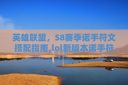 英雄联盟，S8赛季诺手符文搭配指南,lol新版本诺手符文
