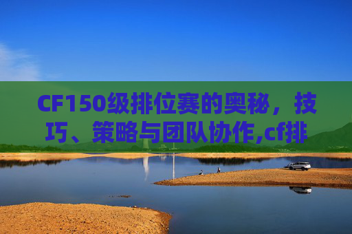 CF150级排位赛的奥秘，技巧、策略与团队协作,cf排位赛等级划分