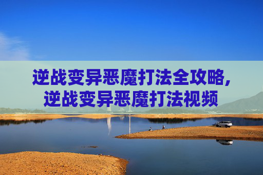 逆战变异恶魔打法全攻略,逆战变异恶魔打法视频