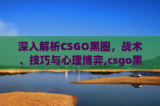 深入解析CSGO黑圈，战术、技巧与心理博弈,csgo黑边框解决方法