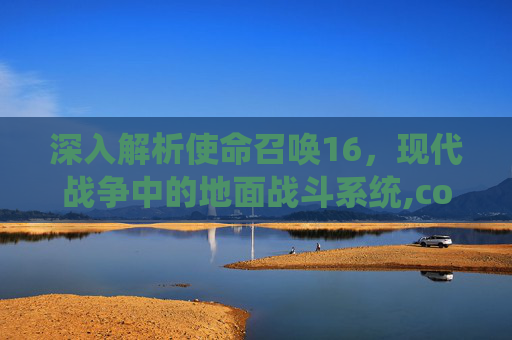 深入解析使命召唤16，现代战争中的地面战斗系统,cod16地面战争模式进不去