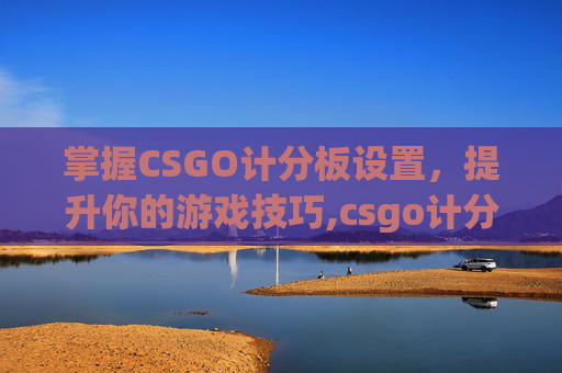 掌握CSGO计分板设置，提升你的游戏技巧,csgo计分板怎么看