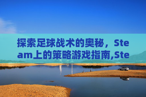 探索足球战术的奥秘，Steam上的策略游戏指南,Steam上足球类游戏有哪些