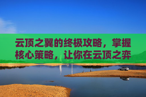云顶之翼的终极攻略，掌握核心策略，让你在云顶之弈中无往不利,lol云顶之翼怎么玩的厉害
