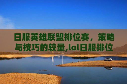 日服英雄联盟排位赛，策略与技巧的较量,lol日服排位加分掉分一样怎么回事
